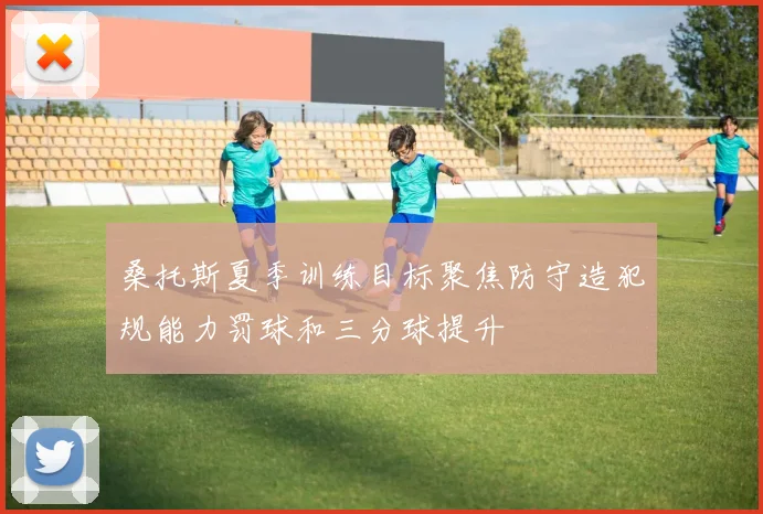 桑托斯夏季训练目标聚焦防守造犯规能力罚球和三分球提升
