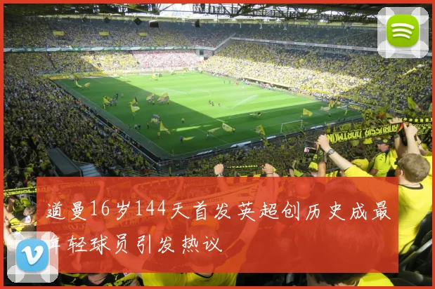 道曼16岁144天首发英超创历史成最年轻球员引发热议