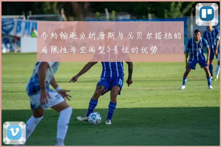 乔约翰逊分析唐斯与戈贝尔搭档的局限性与空间型5号位的优势