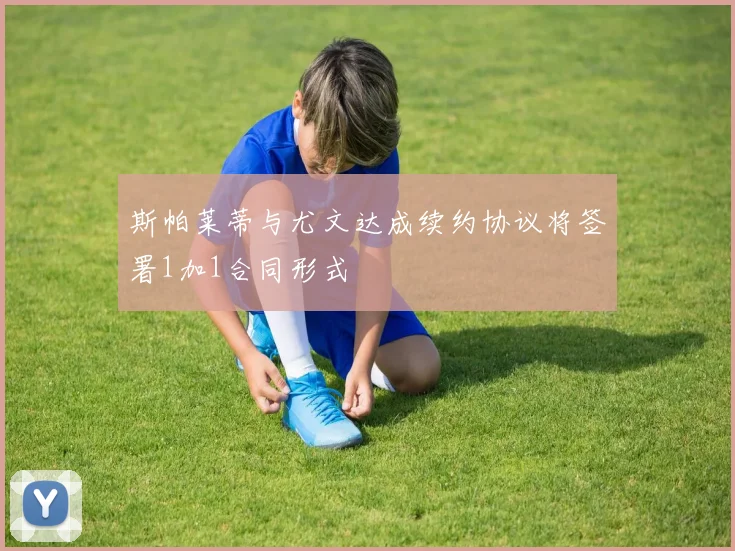 斯帕莱蒂与尤文达成续约协议将签署1加1合同形式