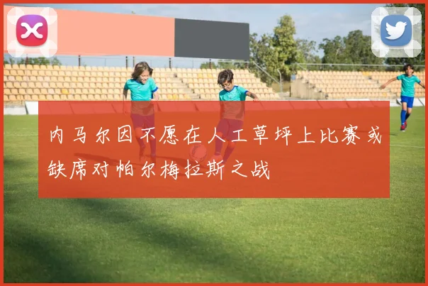 内马尔因不愿在人工草坪上比赛或缺席对帕尔梅拉斯之战