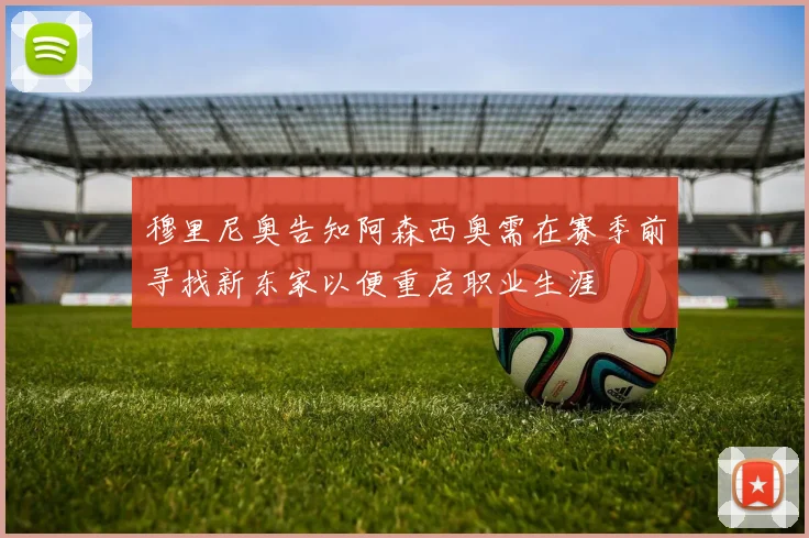 穆里尼奥告知阿森西奥需在赛季前寻找新东家以便重启职业生涯