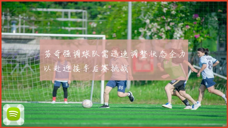 芬奇强调球队需迅速调整状态全力以赴迎接季后赛挑战