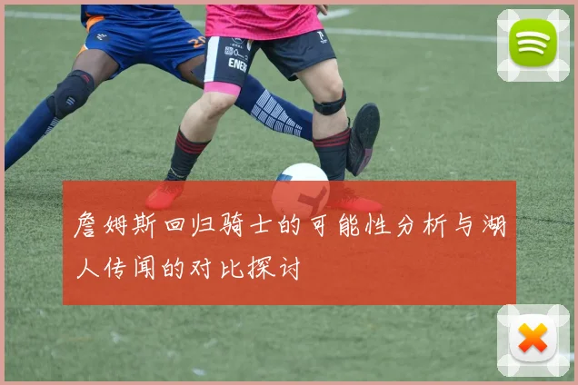 詹姆斯回归骑士的可能性分析与湖人传闻的对比探讨