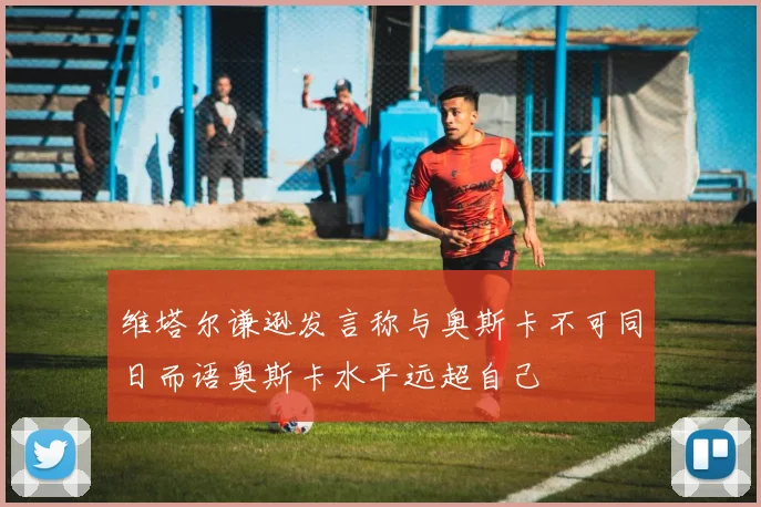 维塔尔谦逊发言称与奥斯卡不可同日而语奥斯卡水平远超自己