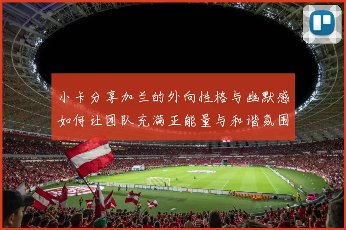 小卡分享加兰的外向性格与幽默感如何让团队充满正能量与和谐氛围