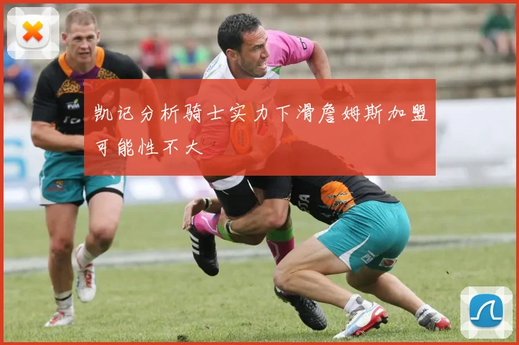 凯记分析骑士实力下滑詹姆斯加盟可能性不大