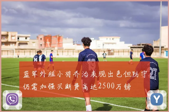 蓝军外租小将乔治表现出色但防守仍需加强买断费高达2500万镑