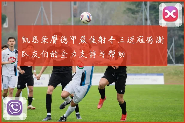 凯恩荣膺德甲最佳射手三连冠感谢队友们的全力支持与帮助