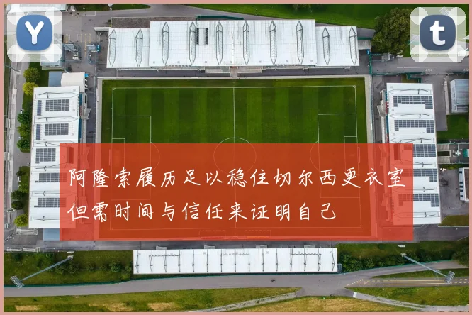 阿隆索履历足以稳住切尔西更衣室但需时间与信任来证明自己