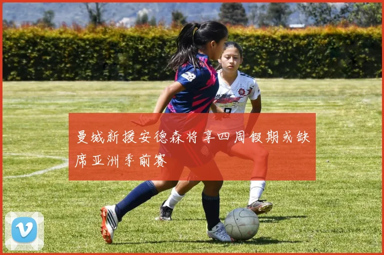 曼城新援安德森将享四周假期或缺席亚洲季前赛